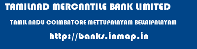 TAMILNAD MERCANTILE BANK LIMITED  TAMIL NADU COIMBATORE METTUPALAYAM BELLAIPALAYAM  banks information 